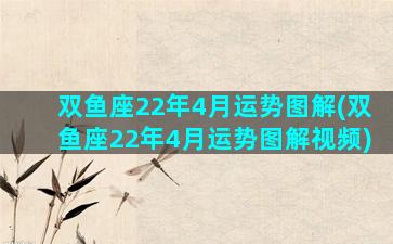 双鱼座22年4月运势图解(双鱼座22年4月运势图解视频)