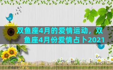 双鱼座4月的爱情运动，双鱼座4月份爱情占卜2021
