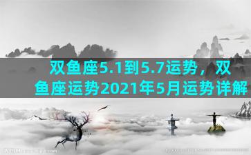 双鱼座5.1到5.7运势，双鱼座运势2021年5月运势详解