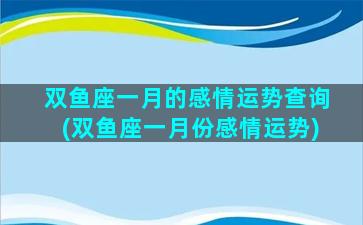 双鱼座一月的感情运势查询(双鱼座一月份感情运势)