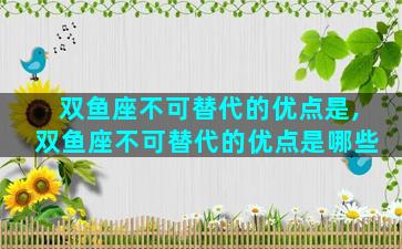 双鱼座不可替代的优点是,双鱼座不可替代的优点是哪些