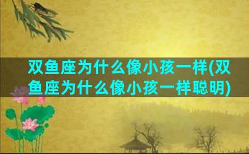 双鱼座为什么像小孩一样(双鱼座为什么像小孩一样聪明)