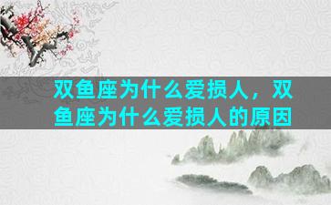 双鱼座为什么爱损人，双鱼座为什么爱损人的原因