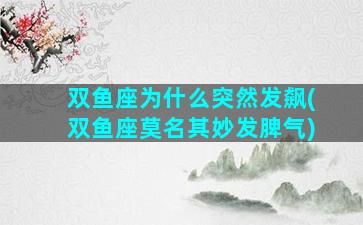 双鱼座为什么突然发飙(双鱼座莫名其妙发脾气)