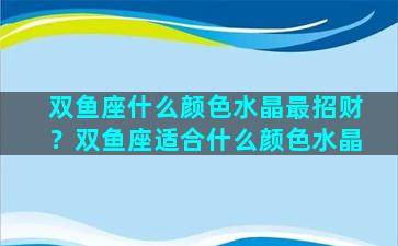 双鱼座什么颜色水晶最招财？双鱼座适合什么颜色水晶