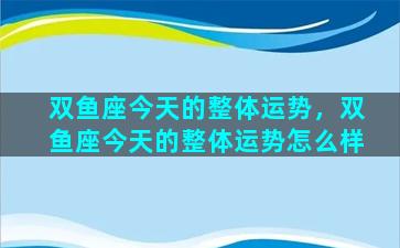 双鱼座今天的整体运势，双鱼座今天的整体运势怎么样