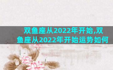 双鱼座从2022年开始,双鱼座从2022年开始运势如何
