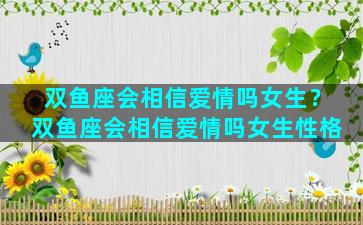 双鱼座会相信爱情吗女生？双鱼座会相信爱情吗女生性格