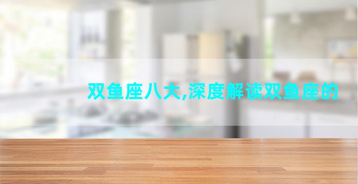 双鱼座八大,深度解读双鱼座的