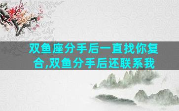 双鱼座分手后一直找你复合,双鱼分手后还联系我