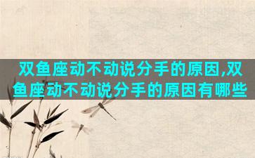 双鱼座动不动说分手的原因,双鱼座动不动说分手的原因有哪些