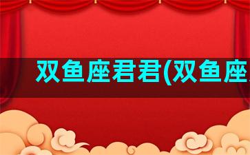双鱼座君君(双鱼座婊)