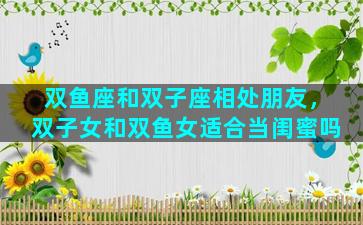 双鱼座和双子座相处朋友，双子女和双鱼女适合当闺蜜吗
