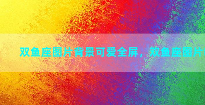 双鱼座图片背景可爱全屏，双鱼座图片唯美屏保