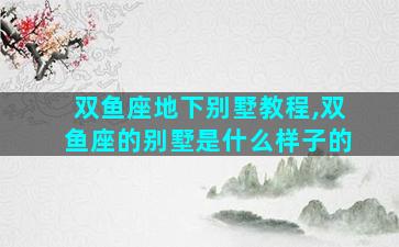 双鱼座地下别墅教程,双鱼座的别墅是什么样子的