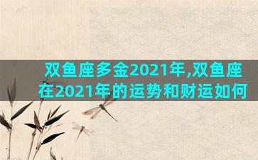 双鱼座多金2021年,双鱼座在2021年的运势和财运如何