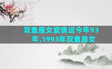 双鱼座女爱情运今年93年,1993年双鱼座女