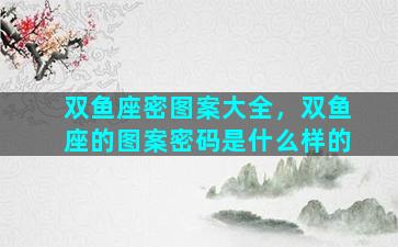 双鱼座密图案大全，双鱼座的图案密码是什么样的
