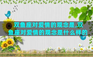 双鱼座对爱情的观念是,双鱼座对爱情的观念是什么样的