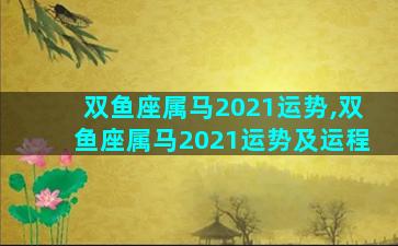 双鱼座属马2021运势,双鱼座属马2021运势及运程