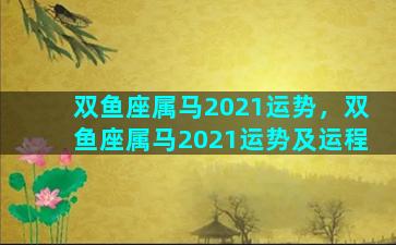 双鱼座属马2021运势，双鱼座属马2021运势及运程