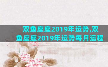 双鱼座座2019年运势,双鱼座座2019年运势每月运程