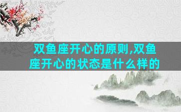 双鱼座开心的原则,双鱼座开心的状态是什么样的