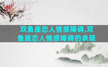双鱼座恋人情感障碍,双鱼座恋人情感障碍的表现