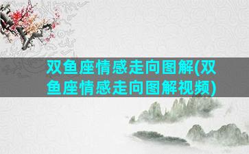 双鱼座情感走向图解(双鱼座情感走向图解视频)