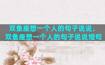 双鱼座想一个人的句子说说，双鱼座想一个人的句子说说短句
