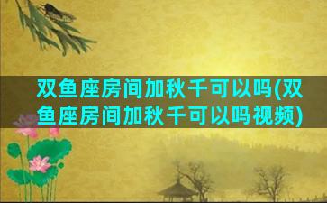 双鱼座房间加秋千可以吗(双鱼座房间加秋千可以吗视频)