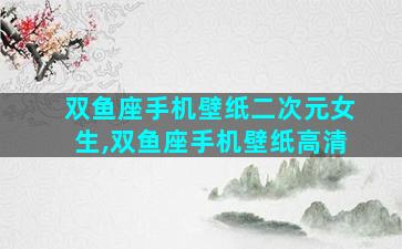 双鱼座手机壁纸二次元女生,双鱼座手机壁纸高清