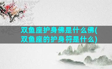 双鱼座护身佛是什么佛(双鱼座的护身符是什么)