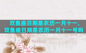 双鱼座日期是农历一月十一,双鱼座日期是农历一月十一号吗