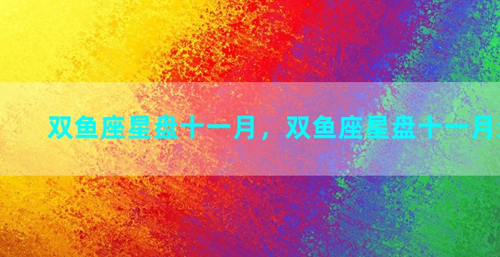 双鱼座星盘十一月，双鱼座星盘十一月运势如何