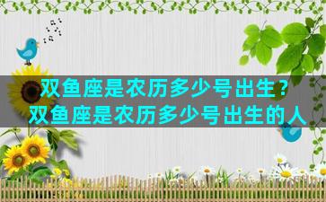 双鱼座是农历多少号出生？双鱼座是农历多少号出生的人