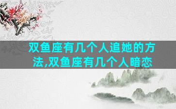 双鱼座有几个人追她的方法,双鱼座有几个人暗恋