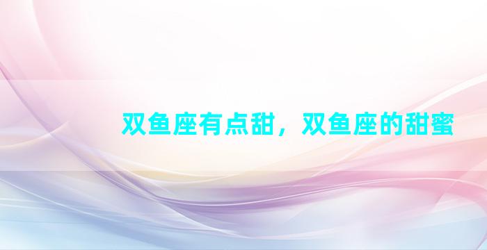 双鱼座有点甜，双鱼座的甜蜜