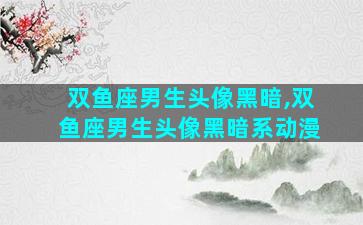 双鱼座男生头像黑暗,双鱼座男生头像黑暗系动漫
