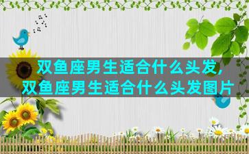 双鱼座男生适合什么头发,双鱼座男生适合什么头发图片