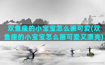 双鱼座的小宝宝怎么画可爱(双鱼座的小宝宝怎么画可爱又漂亮)