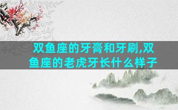 双鱼座的牙膏和牙刷,双鱼座的老虎牙长什么样子