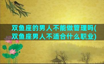 双鱼座的男人不能做管理吗(双鱼座男人不适合什么职业)