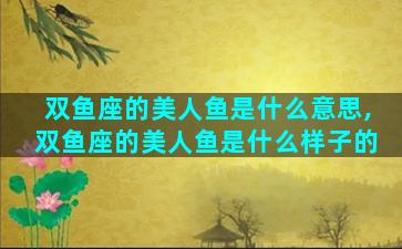 双鱼座的美人鱼是什么意思,双鱼座的美人鱼是什么样子的