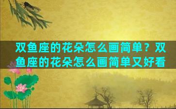 双鱼座的花朵怎么画简单？双鱼座的花朵怎么画简单又好看