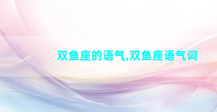 双鱼座的语气,双鱼座语气词