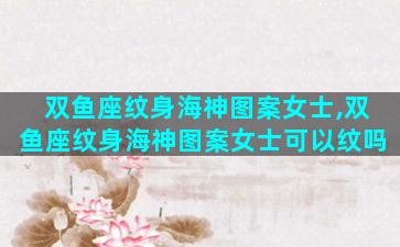 双鱼座纹身海神图案女士,双鱼座纹身海神图案女士可以纹吗