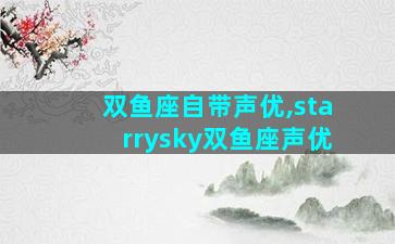 双鱼座自带声优,starrysky双鱼座声优