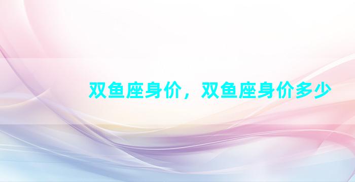 双鱼座身价，双鱼座身价多少