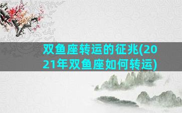 双鱼座转运的征兆(2021年双鱼座如何转运)